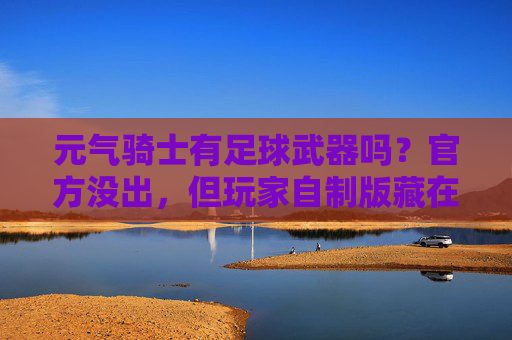 元气骑士有足球武器吗？官方没出，但玩家自制版藏在这些地方！