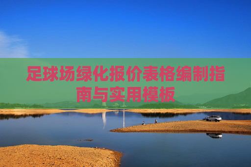 足球场绿化报价表格编制指南与实用模板