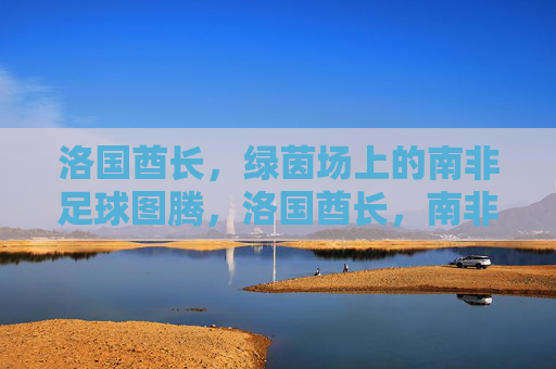 洛国酋长,绿茵场上的南非足球图腾,洛国酋长,南非足球的绿茵图腾 洛国酋长,绿茵场上的南非足球图腾,洛国酋长,南非足球的绿茵图腾