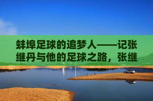 蚌埠足球的追梦人——记张继丹与他的足球之路，张继丹，蚌埠足球的追梦之路