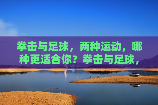 拳击与足球，两种运动，哪种更适合你？拳击与足球，哪种更适合你？