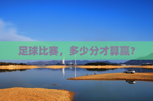 足球比赛,多少分才算赢? 足球比赛,多少分才算赢?