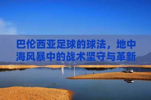 巴伦西亚足球的球法，地中海风暴中的战术坚守与革新