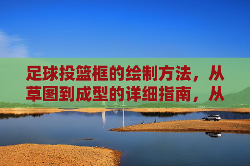足球投篮框的绘制方法，从草图到成型的详细指南，从草图到成型，足球投篮框绘制详细指南
