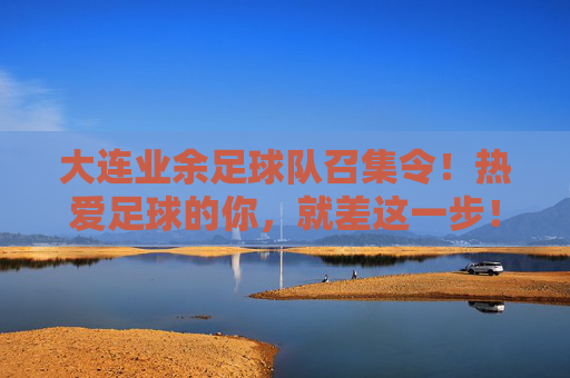 大连业余足球队召集令！热爱足球的你，就差这一步！大连业余足球队召集令，热爱足球的你，就差这一步！