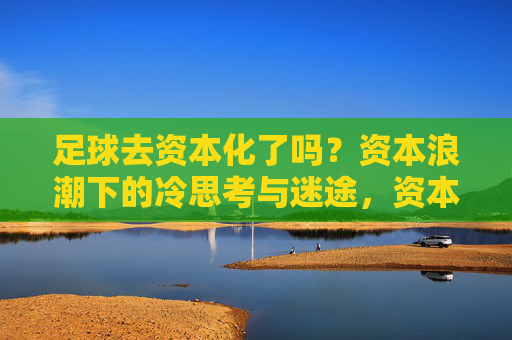 足球去资本化了吗？资本浪潮下的冷思考与迷途，资本浪潮下足球的冷思考与迷途