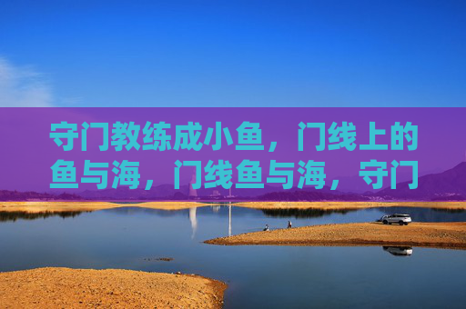 守门教练成小鱼,门线上的鱼与海,门线鱼与海,守门教练的潮汐 守门教练成小鱼,门线上的鱼与海,门线鱼与海,守门教练的潮汐