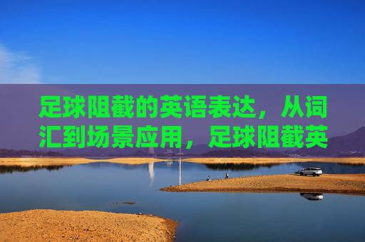 足球阻截的英语表达,从词汇到场景应用,足球阻截英语表达,从词汇到场景应用 足球阻截的英语表达,从词汇到场景应用,足球阻截英语表达,从词汇到场景应用