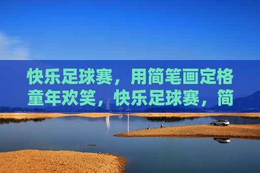 快乐足球赛，用简笔画定格童年欢笑，快乐足球赛，简笔画定格童年欢笑