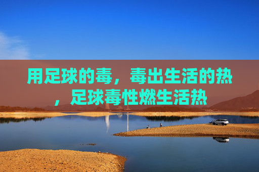 用足球的毒，毒出生活的热，足球毒性燃生活热