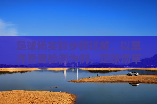 足球场实验步骤详解,以草坪质量检测为例,足球场草坪质量检测实验步骤详解 足球场实验步骤详解,以草坪质量检测为例,足球场草坪质量检测实验步骤详解