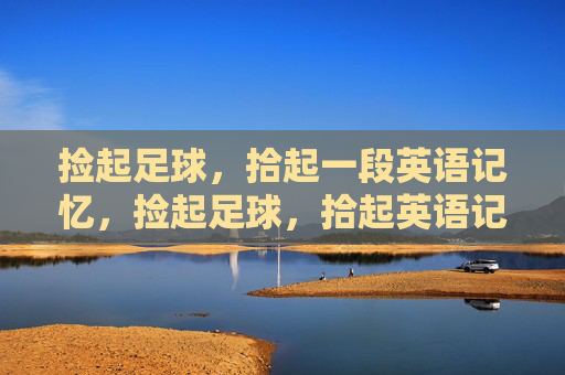 捡起足球，拾起一段英语记忆，捡起足球，拾起英语记忆