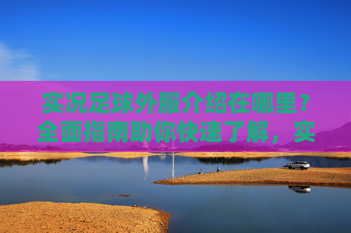 实况足球外服介绍在哪里?全面指南助你快速了解,实况足球外服介绍全指南,快速了解必备 实况足球外服介绍在哪里?全面指南助你快速了解,实况足球外服介绍全指南,快速了解必备