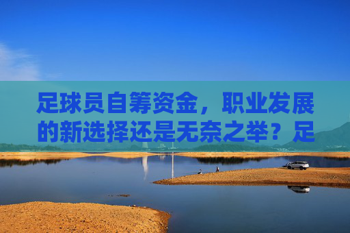 足球员自筹资金，职业发展的新选择还是无奈之举？足球员自筹资金，职业新出路还是无奈之选？