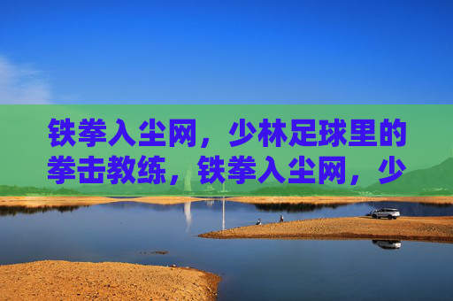 铁拳入尘网，少林足球里的拳击教练，铁拳入尘网，少林足球拳击教练