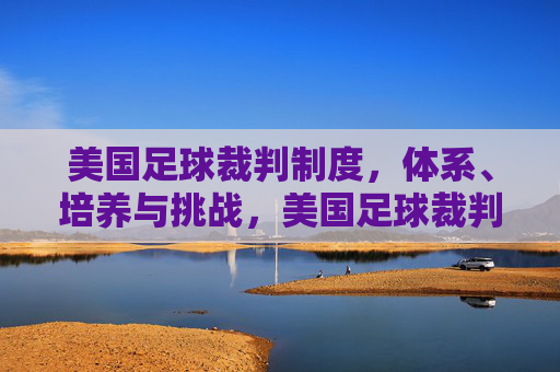 美国足球裁判制度,体系、培养与挑战,美国足球裁判制度,体系、培养与挑战 美国足球裁判制度,体系、培养与挑战,美国足球裁判制度,体系、培养与挑战