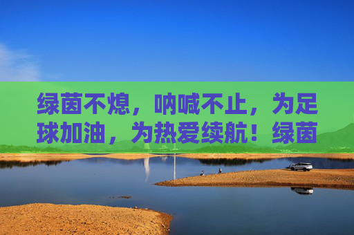 绿茵不熄,呐喊不止,为足球加油,为热爱续航!绿茵呐喊,热爱续航 绿茵不熄,呐喊不止,为足球加油,为热爱续航!绿茵呐喊,热爱续航