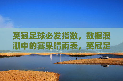 英冠足球必发指数,数据浪潮中的赛果晴雨表,英冠足球必发指数,数据浪潮中的赛果晴雨表 英冠足球必发指数,数据浪潮中的赛果晴雨表,英冠足球必发指数,数据浪潮中的赛果晴雨表