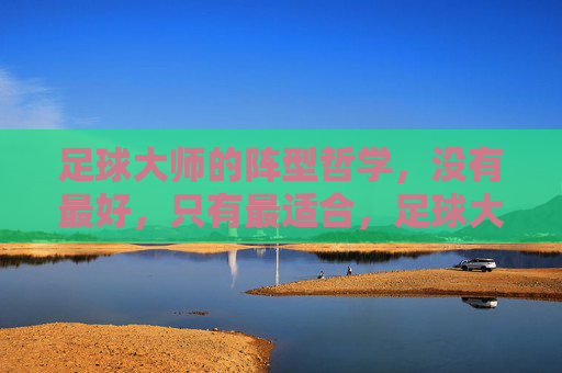 足球大师的阵型哲学,没有最好,只有最适合,足球大师的阵型哲学,没有最好,只有最适合 足球大师的阵型哲学,没有最好,只有最适合,足球大师的阵型哲学,没有最好,只有最适合