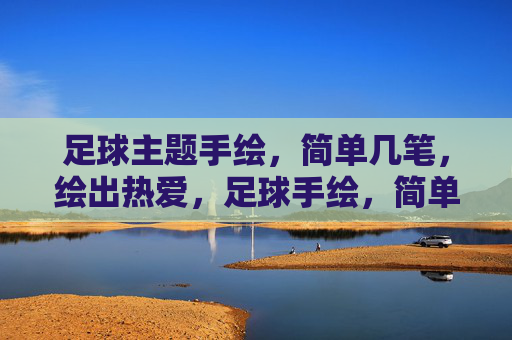 足球主题手绘,简单几笔,绘出热爱,足球手绘,简单几笔,绘出热爱 足球主题手绘,简单几笔,绘出热爱,足球手绘,简单几笔,绘出热爱