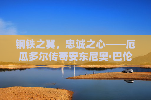 钢铁之翼,忠诚之心——厄瓜多尔传奇安东尼奥·巴伦西亚,钢铁之翼,忠诚之心,厄瓜多尔传奇安东尼奥·巴伦西亚 钢铁之翼,忠诚之心——厄瓜多尔传奇安东尼奥·巴伦西亚,钢铁之翼,忠诚之心,厄瓜多尔传奇安东尼奥·巴伦西亚