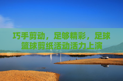 巧手剪动，足够精彩，足球篮球剪纸活动活力上演