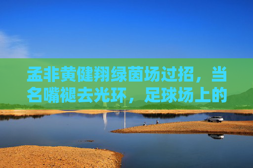 孟非黄健翔绿茵场过招,当名嘴褪去光环,足球场上的老男孩,孟非黄健翔绿茵场过招,名嘴褪去光环,足球场老男孩 孟非黄健翔绿茵场过招,当名嘴褪去光环,足球场上的老男孩,孟非黄健翔绿茵场过招,名嘴褪去光环,足球场老男孩