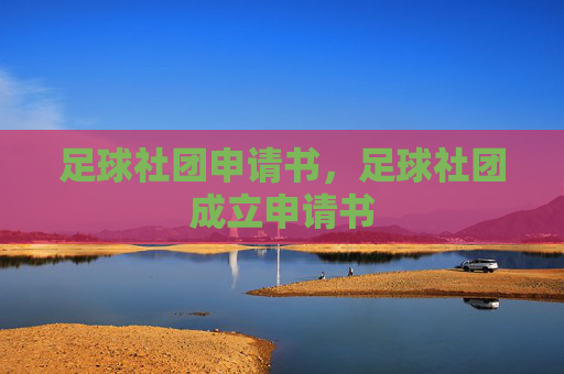 足球社团申请书，足球社团成立申请书