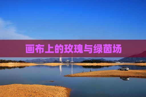 画布上的玫瑰与绿茵场 画布上的玫瑰与绿茵场