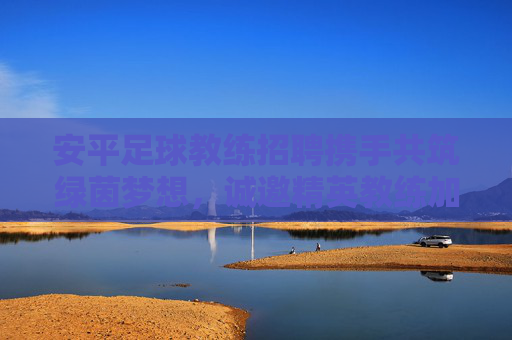 安平足球教练招聘携手共筑绿茵梦想,诚邀精英教练加盟,安平足球教练招聘,共筑绿茵梦想,诚邀精英加盟 安平足球教练招聘携手共筑绿茵梦想,诚邀精英教练加盟,安平足球教练招聘,共筑绿茵梦想,诚邀精英加盟