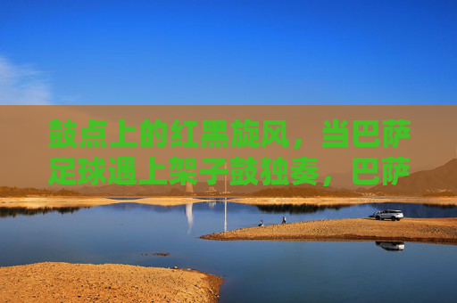 鼓点上的红黑旋风，当巴萨足球遇上架子鼓独奏，巴萨红黑撞鼓点