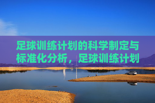 足球训练计划的科学制定与标准化分析，足球训练计划的科学制定与标准化分析