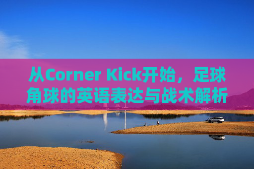 从Corner Kick开始，足球角球的英语表达与战术解析，Corner Kick，足球角球的英语表达与战术解析