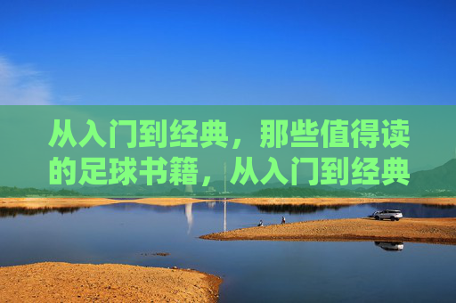 从入门到经典，那些值得读的足球书籍，从入门到经典，值得读的足球书籍
