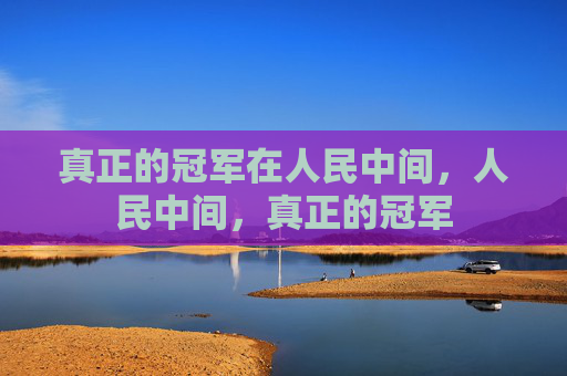 真正的冠军在人民中间，人民中间，真正的冠军
