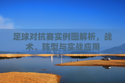 足球对抗赛实例图解析,战术、阵型与实战应用 足球对抗赛实例图解析,战术、阵型与实战应用