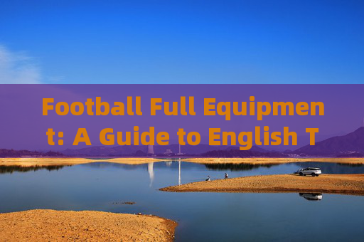 Football Full Equipment: A Guide to English Terms,Football Full Equipment: English Terms Guide Football Full Equipment: A Guide to English Terms,Football Full Equipment: English Terms Guide