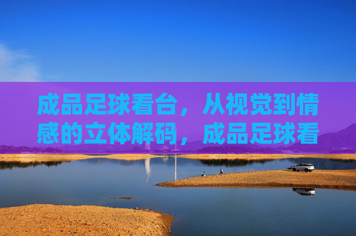 成品足球看台,从视觉到情感的立体解码,成品足球看台,视觉与情感的立体解码 成品足球看台,从视觉到情感的立体解码,成品足球看台,视觉与情感的立体解码