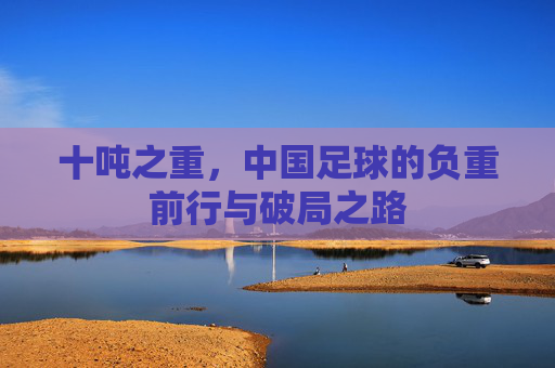 十吨之重，中国足球的负重前行与破局之路