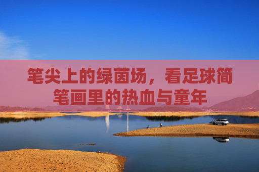 笔尖上的绿茵场，看足球简笔画里的热血与童年