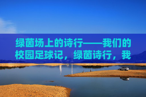 绿茵场上的诗行——我们的校园足球记,绿茵诗行,我们的校园足球记 绿茵场上的诗行——我们的校园足球记,绿茵诗行,我们的校园足球记