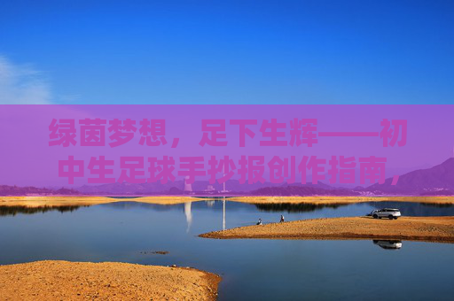绿茵梦想,足下生辉——初中生足球手抄报创作指南,绿茵梦想,足下生辉——初中生足球手抄报创作指南 绿茵梦想,足下生辉——初中生足球手抄报创作指南,绿茵梦想,足下生辉——初中生足球手抄报创作指南