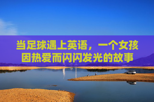 当足球遇上英语，一个女孩因热爱而闪闪发光的故事
