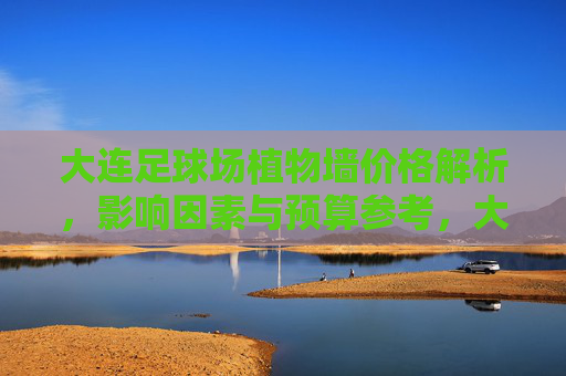 大连足球场植物墙价格解析，影响因素与预算参考，大连足球场植物墙价格解析，影响因素与预算参考