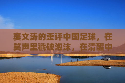 窦文涛的歪评中国足球,在笑声里戳破泡沫,在清醒中看见希望,窦文涛笑评中国足球,戳破泡沫,清醒见希望 窦文涛的歪评中国足球,在笑声里戳破泡沫,在清醒中看见希望,窦文涛笑评中国足球,戳破泡沫,清醒见希望