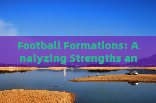 Football Formations: Analyzing Strengths and Weaknesses Football Formations: Analyzing Strengths and Weaknesses