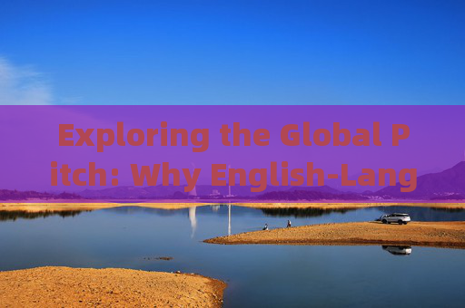 Exploring the Global Pitch: Why English-Language Football News from International Sources Matters，英语足球新闻的国际视角，全球源的重要性