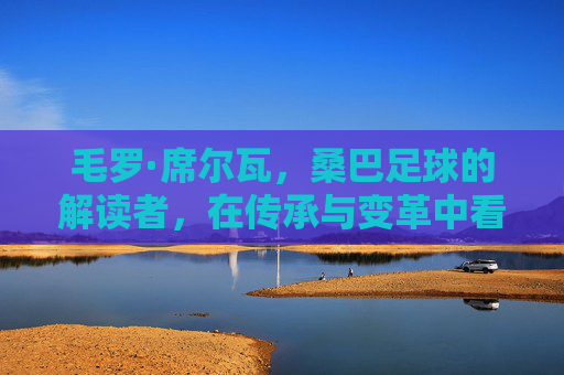 毛罗·席尔瓦，桑巴足球的解读者，在传承与变革中看见巴西足球的灵魂，毛罗·席尔瓦，在传承与变革中，解读桑巴足球的灵魂