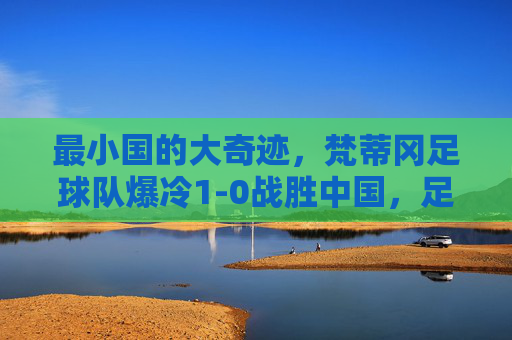 最小国的大奇迹,梵蒂冈足球队爆冷1-0战胜中国,足球世界的信仰之战,最小国信仰奇迹,梵蒂冈足球队爆冷1-0胜中国 最小国的大奇迹,梵蒂冈足球队爆冷1-0战胜中国,足球世界的信仰之战,最小国信仰奇迹,梵蒂冈足球队爆冷1-0胜中国