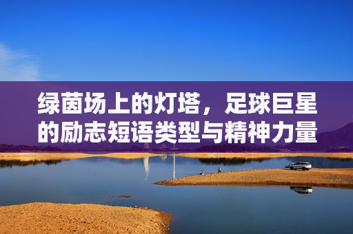 绿茵场上的灯塔，足球巨星的励志短语类型与精神力量，绿茵灯塔，足球巨星的励志短语与精神力量